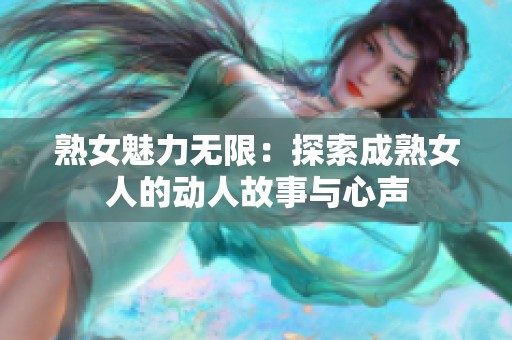 熟女魅力无限：探索成熟女人的动人故事与心声