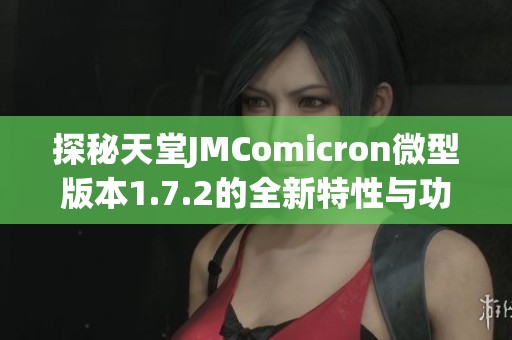 探秘天堂JMComicron微型版本1.7.2的全新特性与功能解析