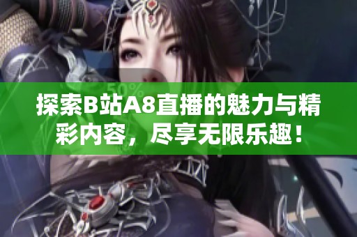 探索B站A8直播的魅力与精彩内容，尽享无限乐趣！