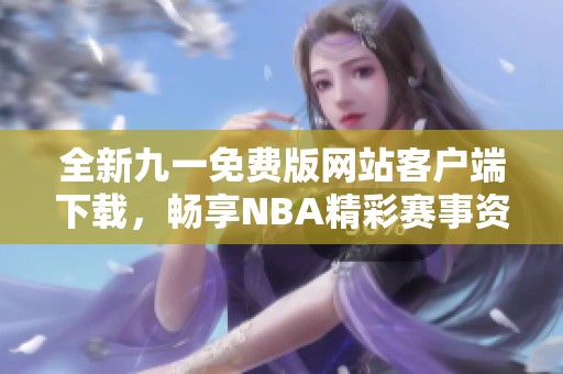 全新九一免费版网站客户端下载，畅享NBA精彩赛事资讯