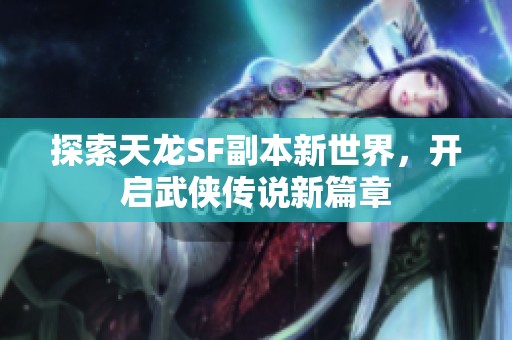 探索天龙SF副本新世界，开启武侠传说新篇章