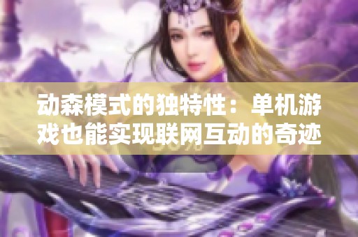 动森模式的独特性：单机游戏也能实现联网互动的奇迹