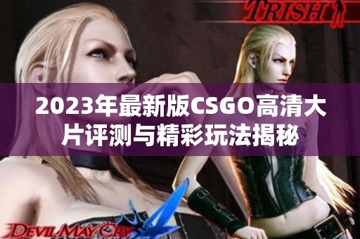 2023年最新版CSGO高清大片评测与精彩玩法揭秘