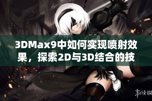 3DMax9中如何实现喷射效果，探索2D与3D结合的技巧