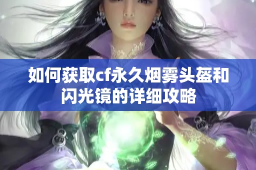 如何获取cf永久烟雾头盔和闪光镜的详细攻略