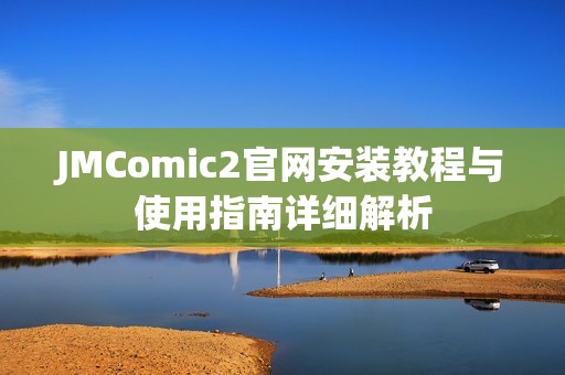 JMComic2官网安装教程与使用指南详细解析