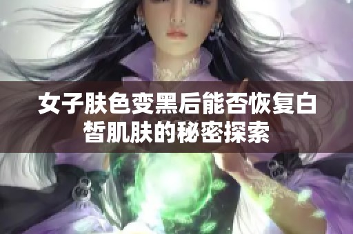 女子肤色变黑后能否恢复白皙肌肤的秘密探索