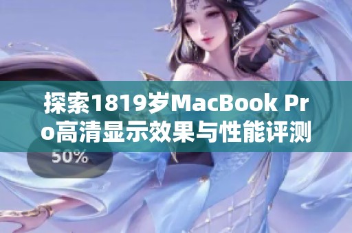 探索1819岁MacBook Pro高清显示效果与性能评测