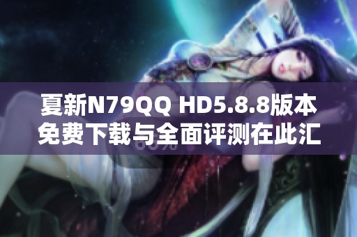 夏新N79QQ HD5.8.8版本免费下载与全面评测在此汇总