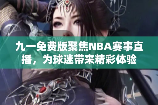 九一免费版聚焦NBA赛事直播，为球迷带来精彩体验