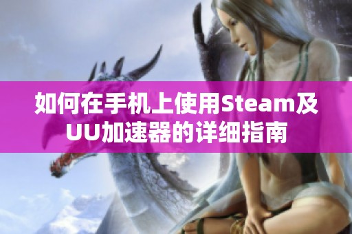 如何在手机上使用Steam及UU加速器的详细指南