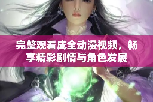 完整观看成全动漫视频，畅享精彩剧情与角色发展