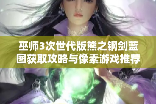 巫师3次世代版熊之钢剑蓝图获取攻略与像素游戏推荐