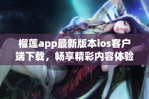 榴莲app最新版本ios客户端下载，畅享精彩内容体验