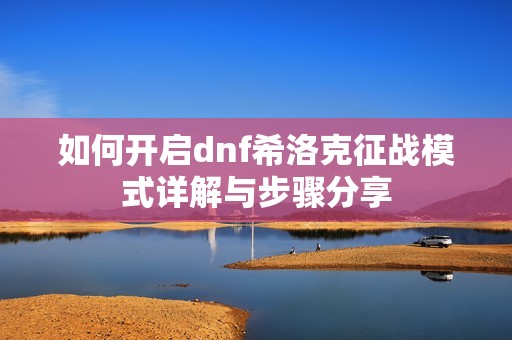 如何开启dnf希洛克征战模式详解与步骤分享