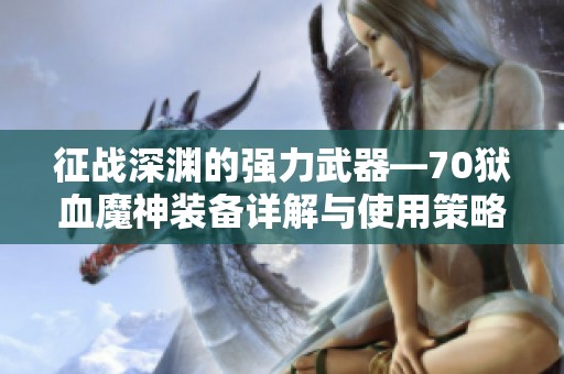 征战深渊的强力武器—70狱血魔神装备详解与使用策略