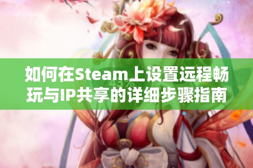 如何在Steam上设置远程畅玩与IP共享的详细步骤指南