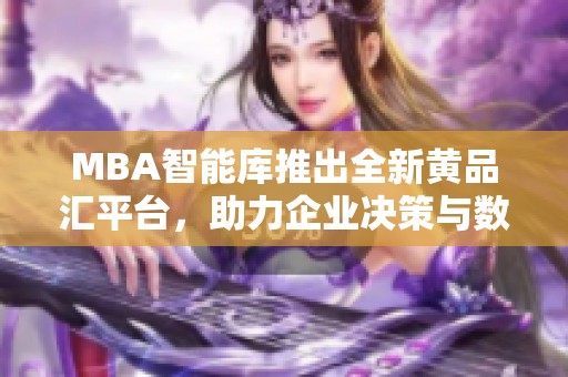 MBA智能库推出全新黄品汇平台，助力企业决策与数据分析