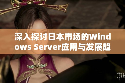 深入探讨日本市场的Windows Server应用与发展趋势