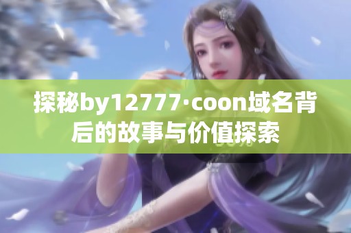 探秘by12777·coon域名背后的故事与价值探索