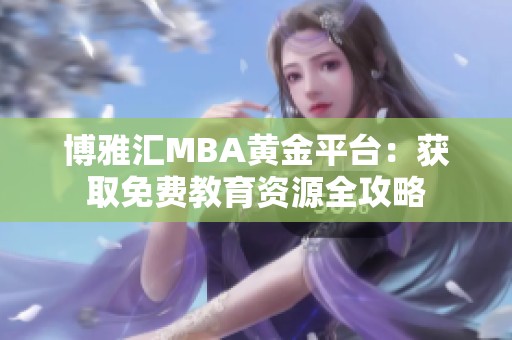 博雅汇MBA黄金平台：获取免费教育资源全攻略