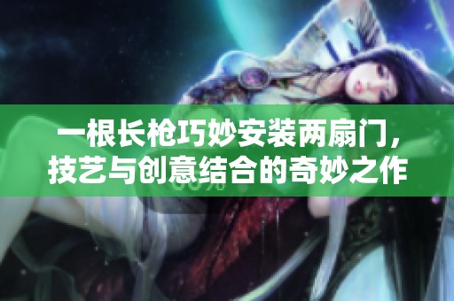 一根长枪巧妙安装两扇门，技艺与创意结合的奇妙之作