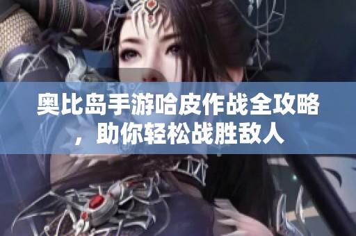 奥比岛手游哈皮作战全攻略，助你轻松战胜敌人