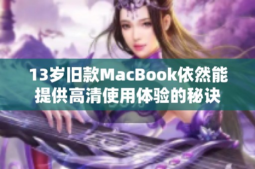 13岁旧款MacBook依然能提供高清使用体验的秘诀