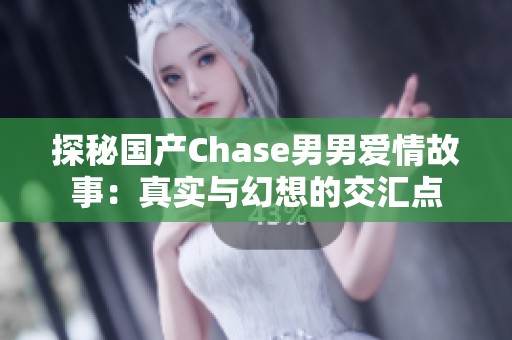 探秘国产Chase男男爱情故事：真实与幻想的交汇点