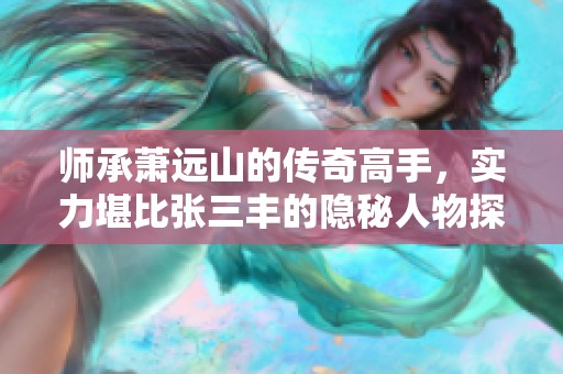 师承萧远山的传奇高手，实力堪比张三丰的隐秘人物探秘