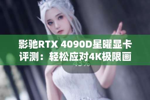 影驰RTX 4090D星曜显卡评测：轻松应对4K极限画质游戏挑战