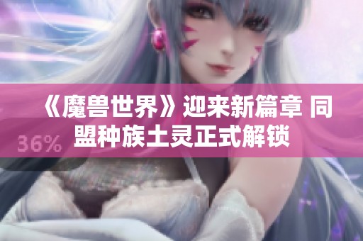 《魔兽世界》迎来新篇章 同盟种族土灵正式解锁