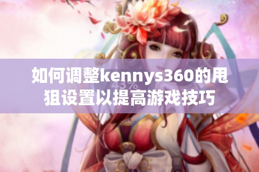 如何调整kennys360的甩狙设置以提高游戏技巧