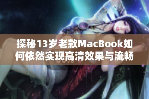 探秘13岁老款MacBook如何依然实现高清效果与流畅体验