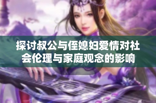 探讨叔公与侄媳妇爱情对社会伦理与家庭观念的影响