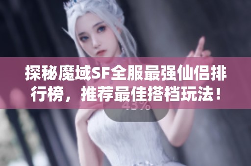 探秘魔域SF全服最强仙侣排行榜，推荐最佳搭档玩法！