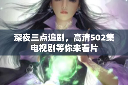 深夜三点追剧，高清502集电视剧等你来看片