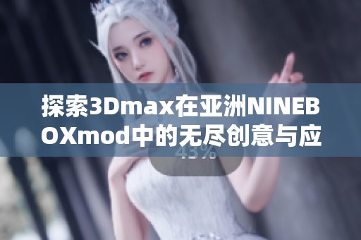 探索3Dmax在亚洲NINEBOXmod中的无尽创意与应用潜力