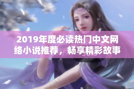 2019年度必读热门中文网络小说推荐，畅享精彩故事！