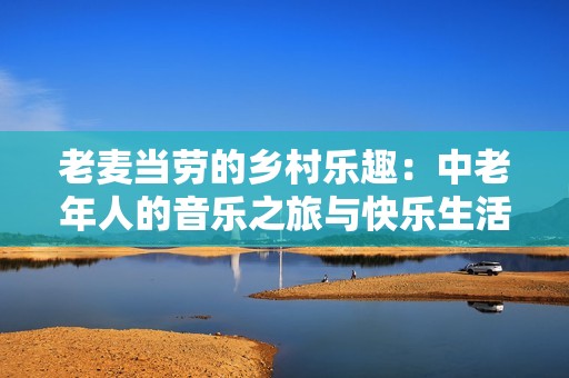 老麦当劳的乡村乐趣：中老年人的音乐之旅与快乐生活