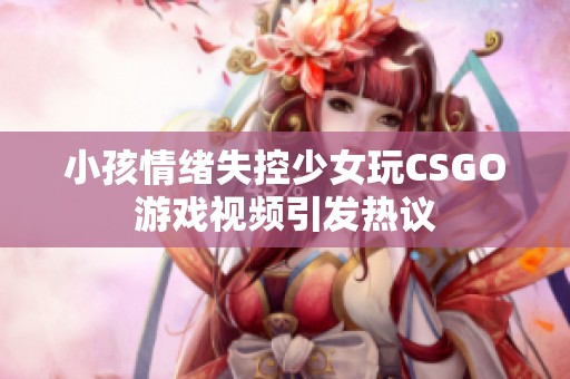 小孩情绪失控少女玩CSGO游戏视频引发热议