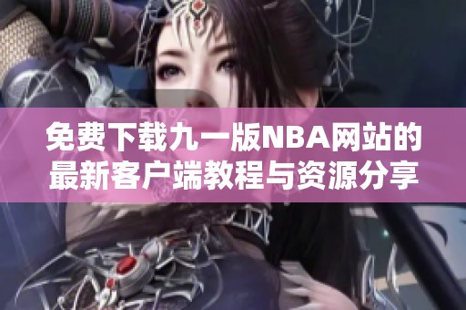 免费下载九一版NBA网站的最新客户端教程与资源分享