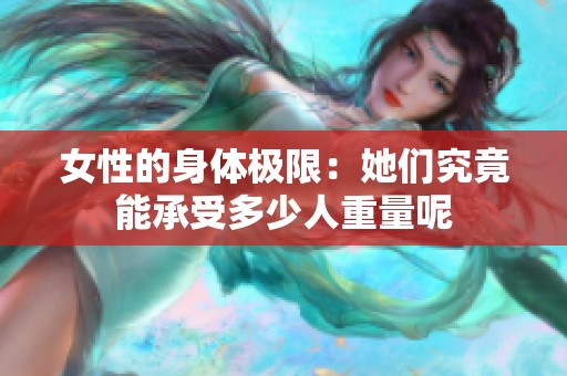 女性的身体极限：她们究竟能承受多少人重量呢