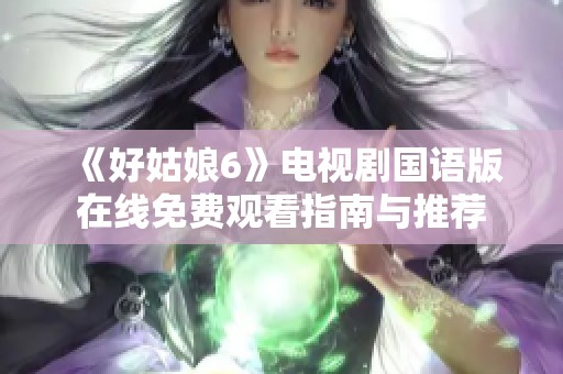 《好姑娘6》电视剧国语版在线免费观看指南与推荐