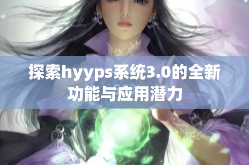 探索hyyps系统3.0的全新功能与应用潜力