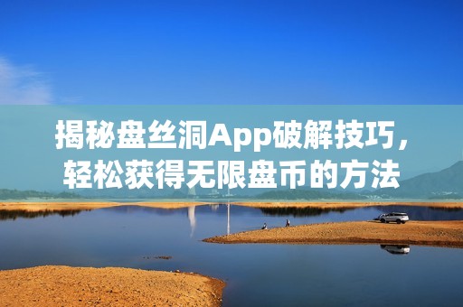 揭秘盘丝洞App破解技巧，轻松获得无限盘币的方法