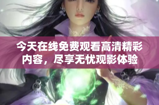 今天在线免费观看高清精彩内容，尽享无忧观影体验