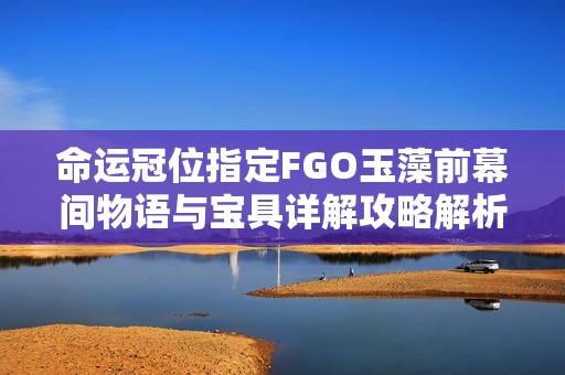 命运冠位指定FGO玉藻前幕间物语与宝具详解攻略解析