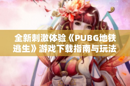 全新刺激体验《PUBG地铁逃生》游戏下载指南与玩法解析