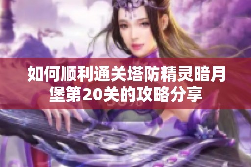 如何顺利通关塔防精灵暗月堡第20关的攻略分享